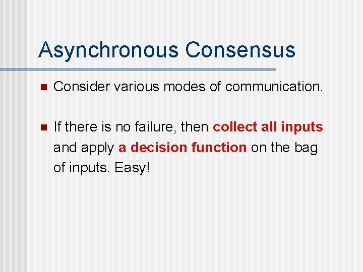 Asynchronous Consensus n Consider various modes of communication. n If there is no failure,