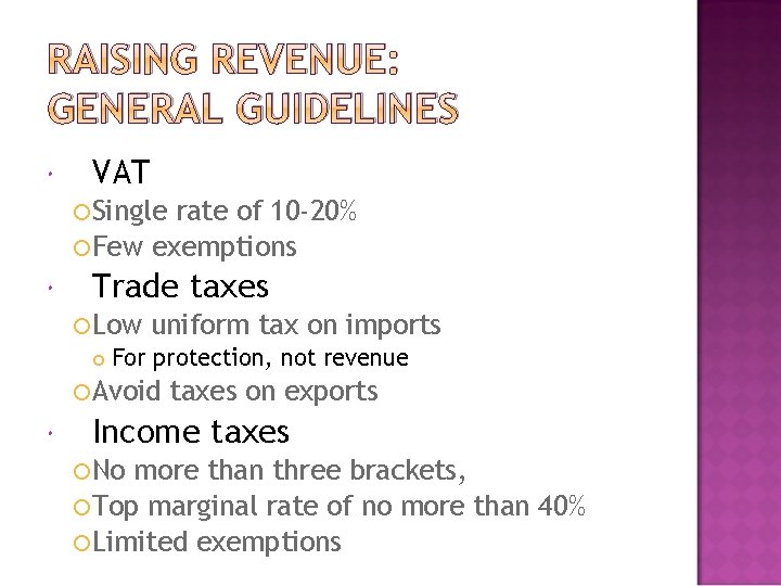 RAISING REVENUE: GENERAL GUIDELINES VAT Single rate of 10 -20% Few exemptions Trade taxes