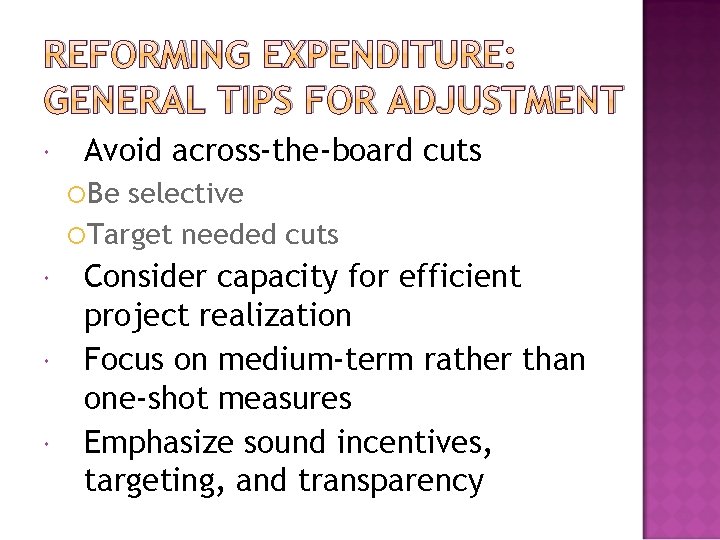 REFORMING EXPENDITURE: GENERAL TIPS FOR ADJUSTMENT Avoid across-the-board cuts Be selective Target needed cuts