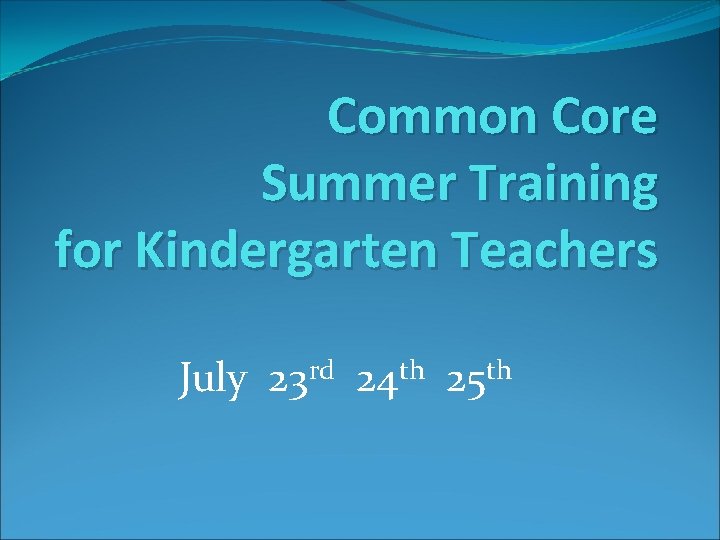 Common Core Summer Training for Kindergarten Teachers July 23 rd 24 th 25 th