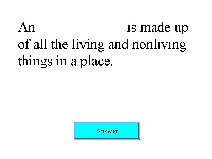 An ______ is made up of all the living and nonliving things in a