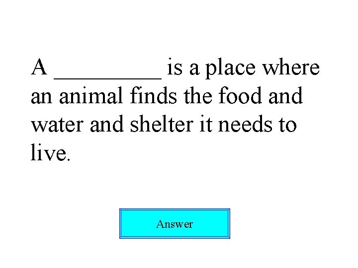 A _____ is a place where an animal finds the food and water and