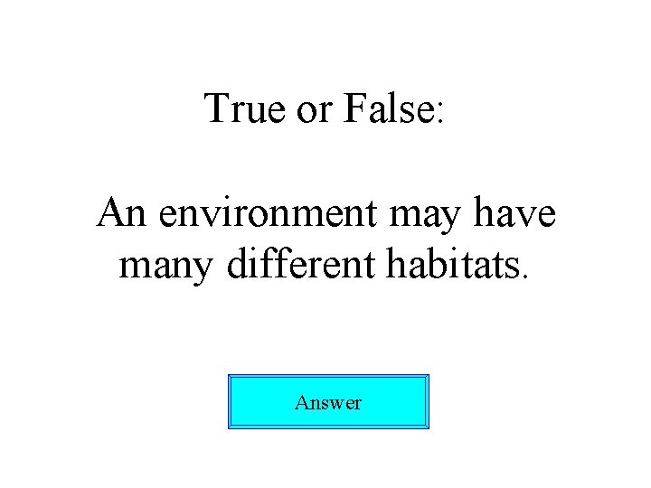 True or False: An environment may have many different habitats. Answer 