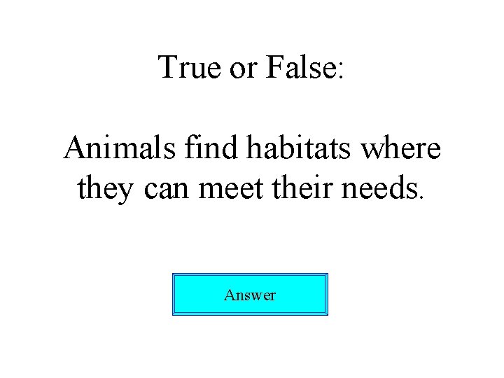 True or False: Animals find habitats where they can meet their needs. Answer 