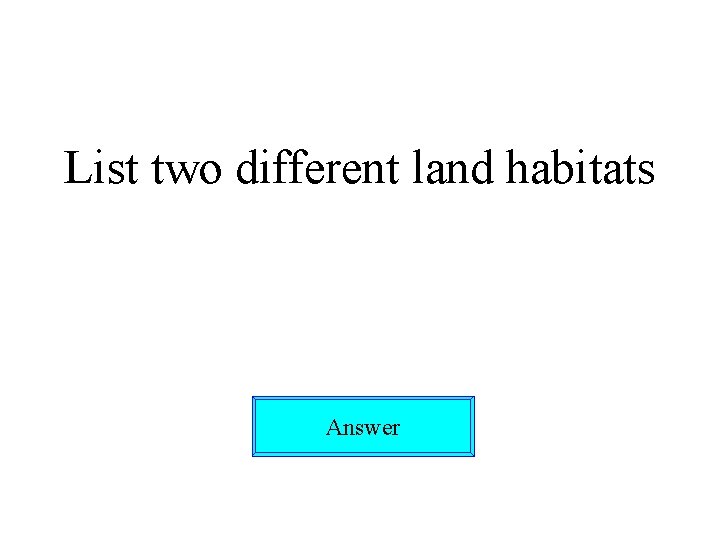 List two different land habitats Answer 