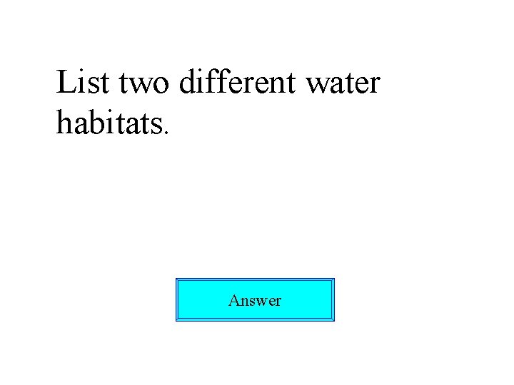 List two different water habitats. Answer 