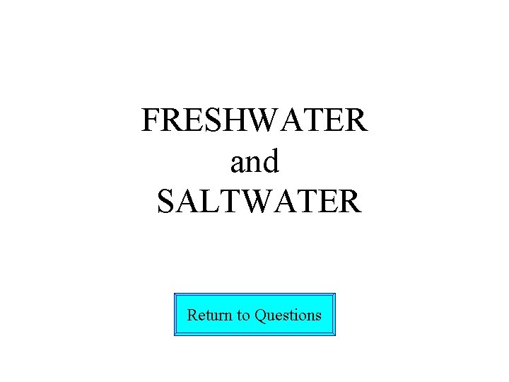 FRESHWATER and SALTWATER Return to Questions 