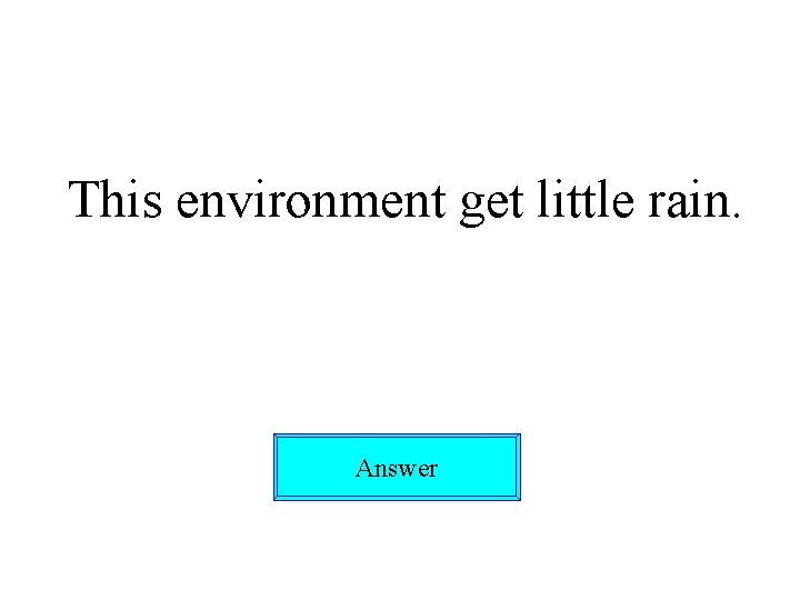 This environment get little rain. Answer 