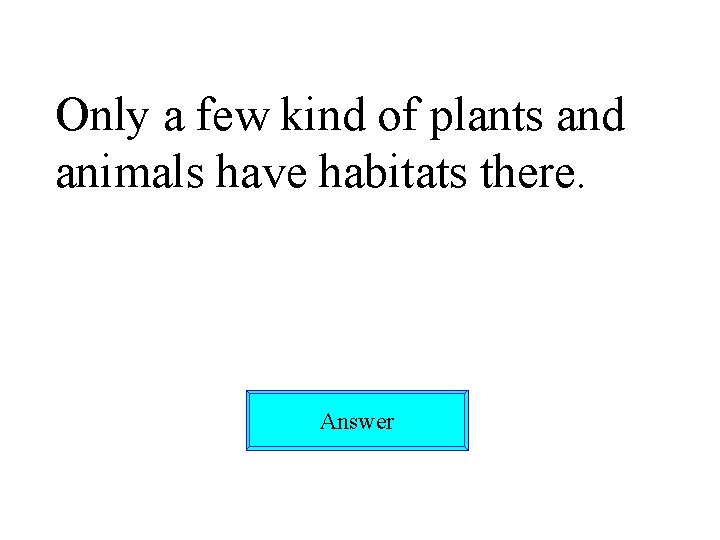 Only a few kind of plants and animals have habitats there. Answer 