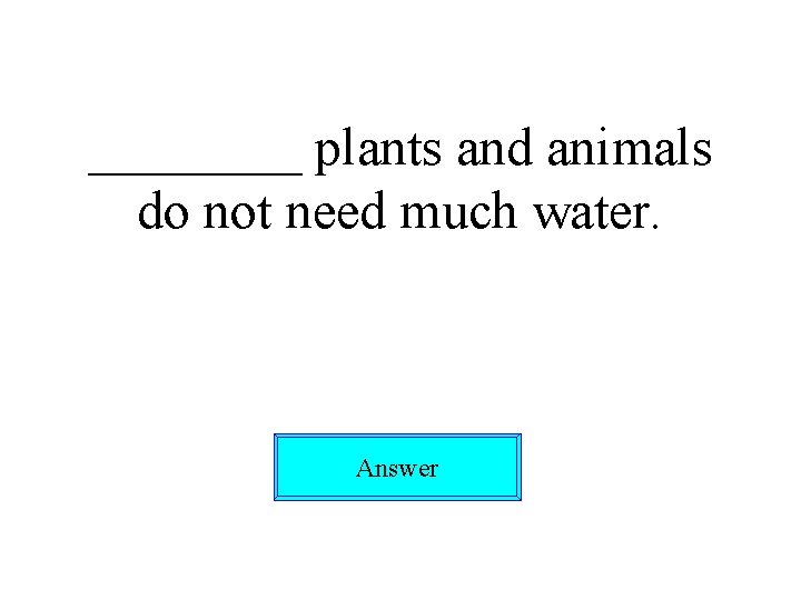 ____ plants and animals do not need much water. Answer 