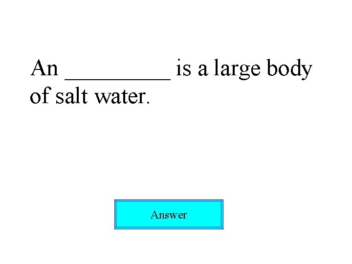 An _____ is a large body of salt water. Answer 