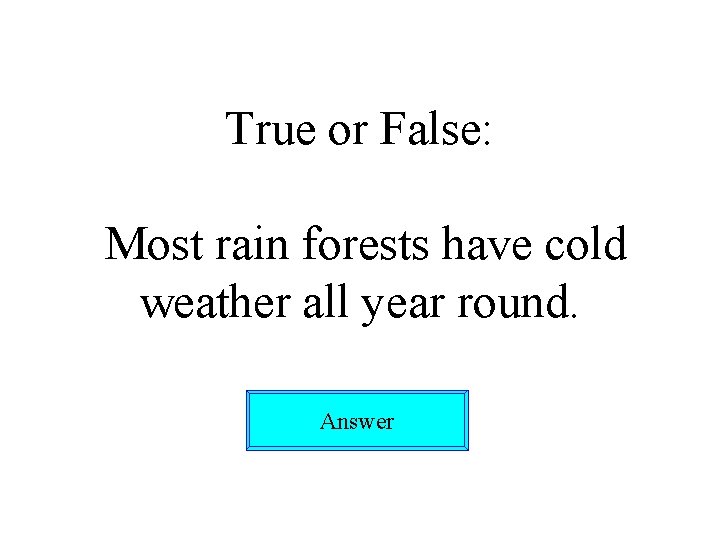 True or False: Most rain forests have cold weather all year round. Answer 