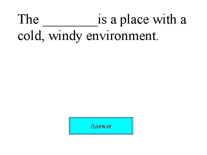The ____is a place with a cold, windy environment. Answer 