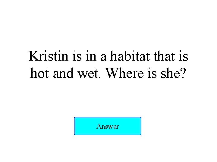 Kristin is in a habitat that is hot and wet. Where is she? Answer