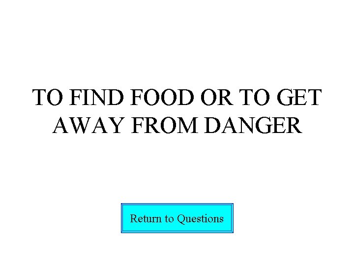 TO FIND FOOD OR TO GET AWAY FROM DANGER Return to Questions 