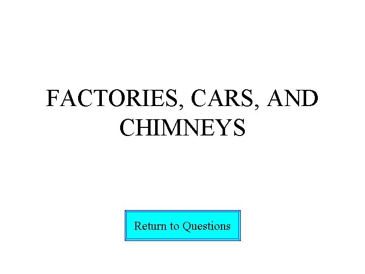 FACTORIES, CARS, AND CHIMNEYS Return to Questions 