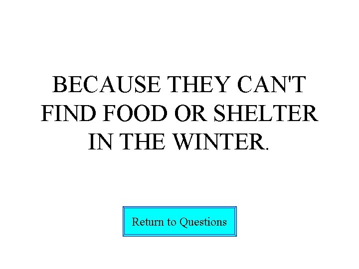 BECAUSE THEY CAN'T FIND FOOD OR SHELTER IN THE WINTER. Return to Questions 