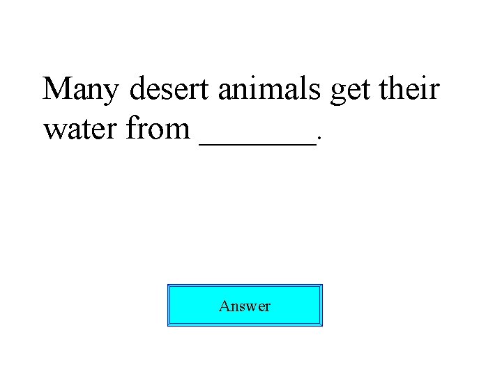 Many desert animals get their water from _______. Answer 