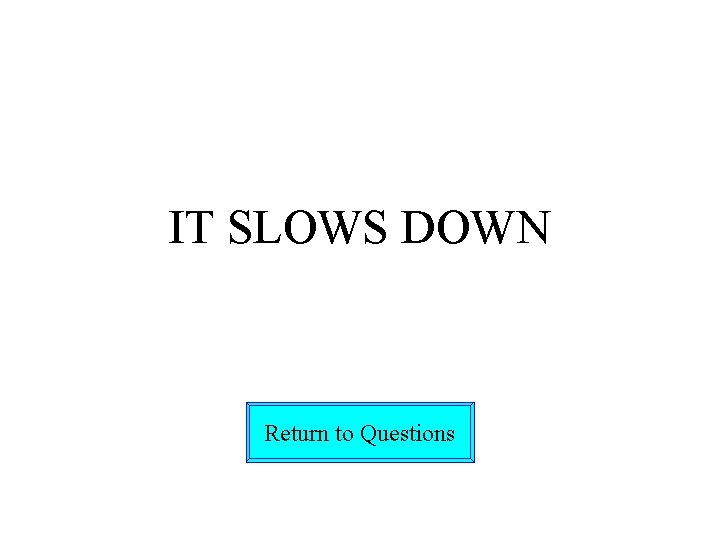 IT SLOWS DOWN Return to Questions 