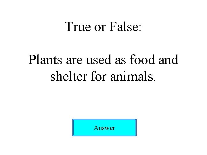 True or False: Plants are used as food and shelter for animals. Answer 