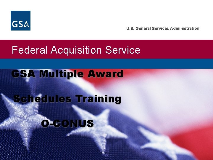 U. S. General Services Administration Federal Acquisition Service GSA Multiple Award Schedules Training O-CONUS