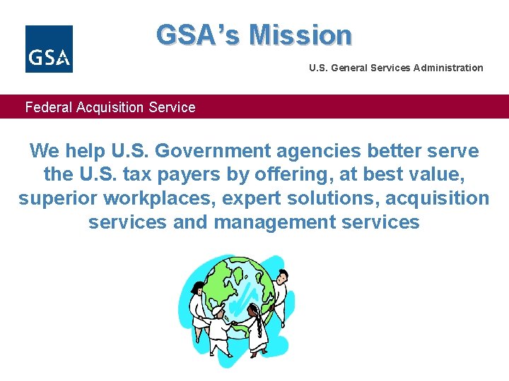 GSA’s Mission U. S. General Services Administration Federal Acquisition Service We help U. S.