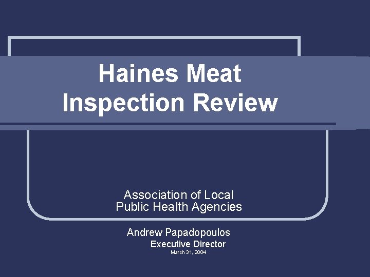 Haines Meat Inspection Review Association of Local Public Health Agencies Andrew Papadopoulos Executive Director