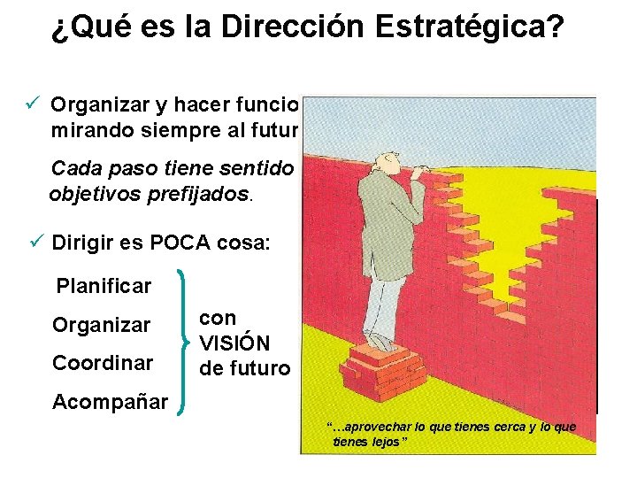 ¿Qué es la Dirección Estratégica? ü Organizar y hacer funcionar la organización mirando siempre