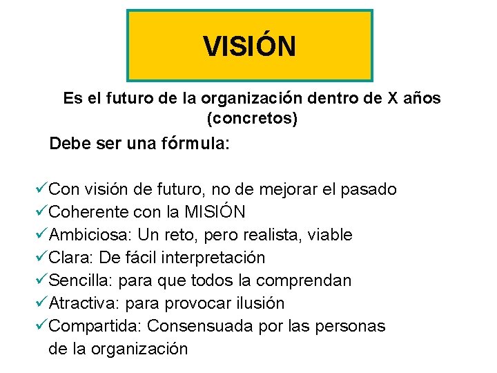 VISIÓN Es el futuro de la organización dentro de X años (concretos) Debe ser