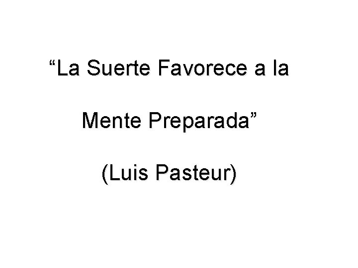 “La Suerte Favorece a la Mente Preparada” (Luis Pasteur) 