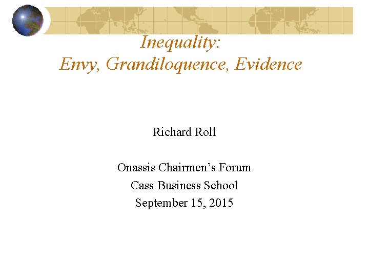 Inequality: Envy, Grandiloquence, Evidence Richard Roll Onassis Chairmen’s Forum Cass Business School September 15,