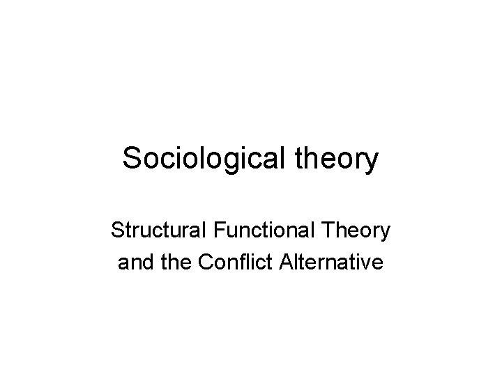 Sociological theory Structural Functional Theory and the Conflict Alternative 