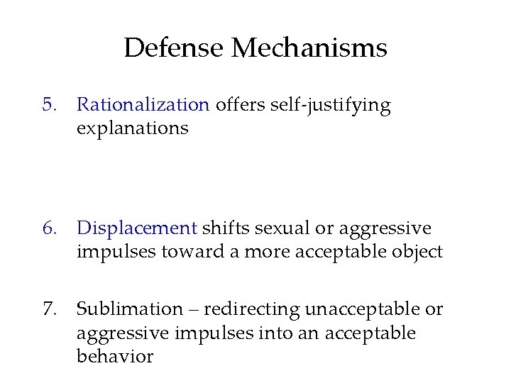 Defense Mechanisms 5. Rationalization offers self-justifying explanations 6. Displacement shifts sexual or aggressive impulses