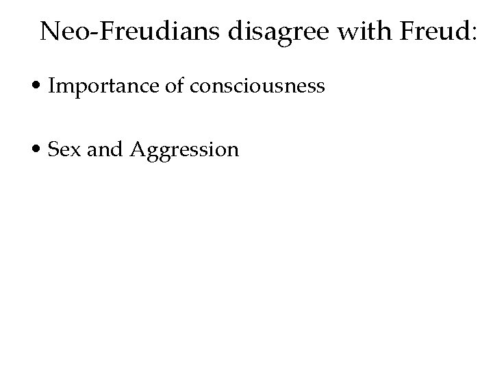 Neo-Freudians disagree with Freud: • Importance of consciousness • Sex and Aggression 