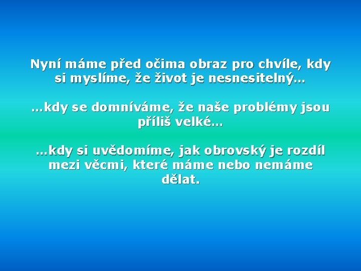 Nyní máme před očima obraz pro chvíle, kdy si myslíme, že život je nesnesitelný…