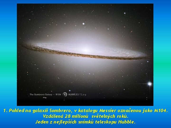 1. Pohled na galaxii Sombrero, v katalogu Messier označenou jako M 104. Vzdálená 28