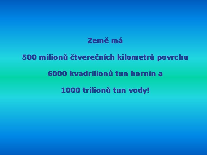 Země má 500 milionů čtverečních kilometrů povrchu 6000 kvadrilionů tun hornin a 1000 trilionů