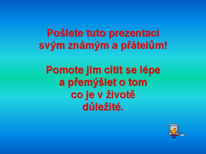 Pošlete tuto prezentaci svým známým a přátelům! Pomote jim cítit se lépe a přemýšlet