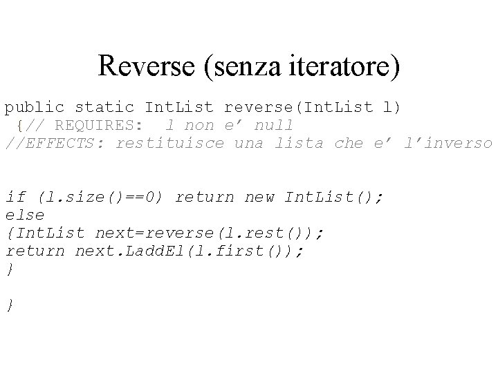 Reverse (senza iteratore) public static Int. List reverse(Int. List l) {// REQUIRES: l non