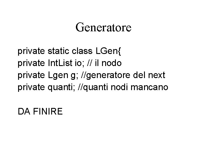 Generatore private static class LGen{ private Int. List io; // il nodo private Lgen