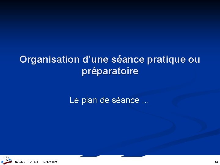 Organisation d’une séance pratique ou préparatoire Le plan de séance … Nicolas LEVEAU -