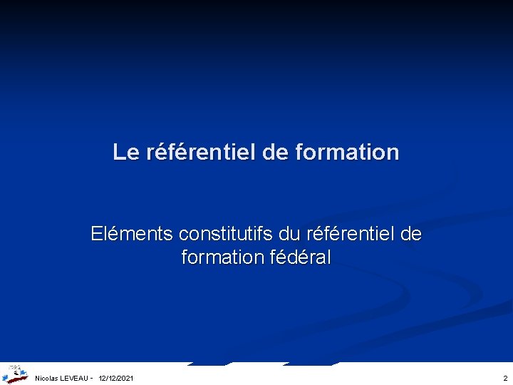 Le référentiel de formation Eléments constitutifs du référentiel de formation fédéral Nicolas LEVEAU -