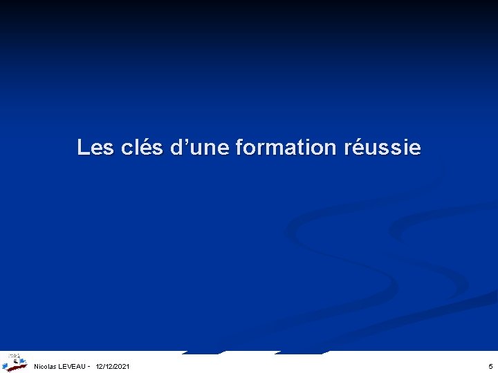 Les clés d’une formation réussie Nicolas LEVEAU - 12/12/2021 5 