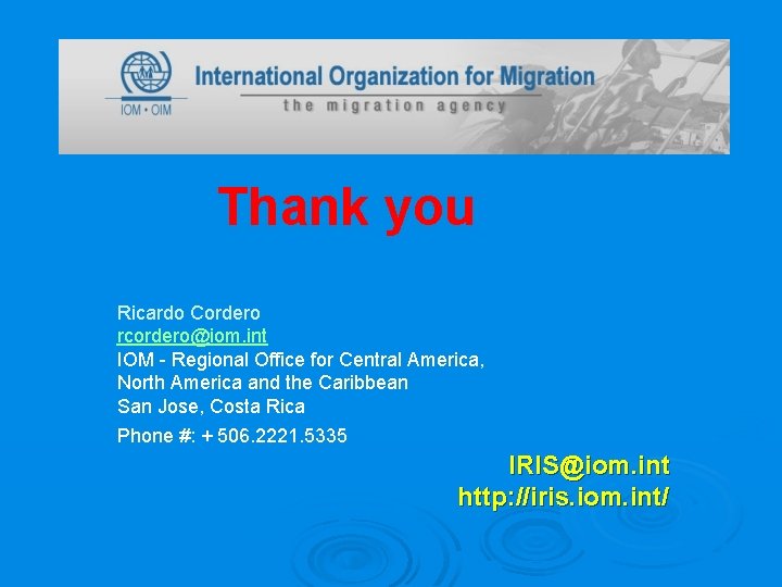 Thank you Ricardo Cordero rcordero@iom. int IOM - Regional Office for Central America, North