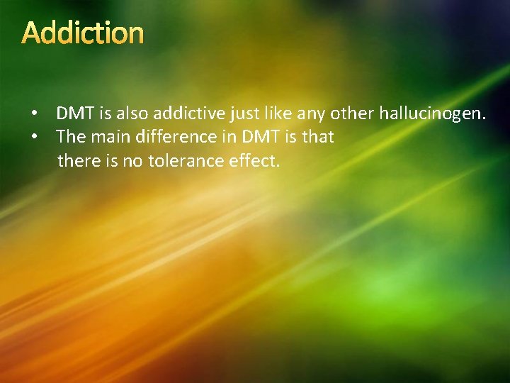 Addiction • DMT is also addictive just like any other hallucinogen. • The main