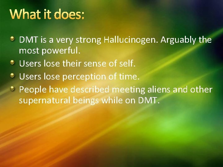 What it does: DMT is a very strong Hallucinogen. Arguably the most powerful. Users