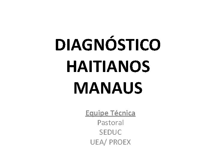 DIAGNÓSTICO HAITIANOS MANAUS Equipe Técnica Pastoral SEDUC UEA/ PROEX 