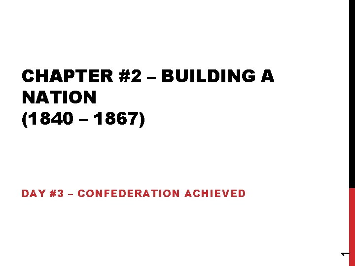 CHAPTER #2 – BUILDING A NATION (1840 – 1867) 1 DAY #3 – CONFEDERATION