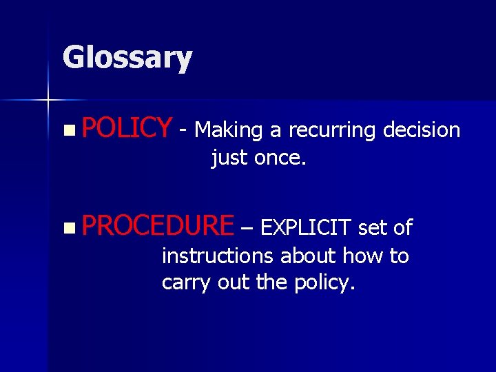 Glossary n POLICY - Making a recurring decision just once. n PROCEDURE – EXPLICIT