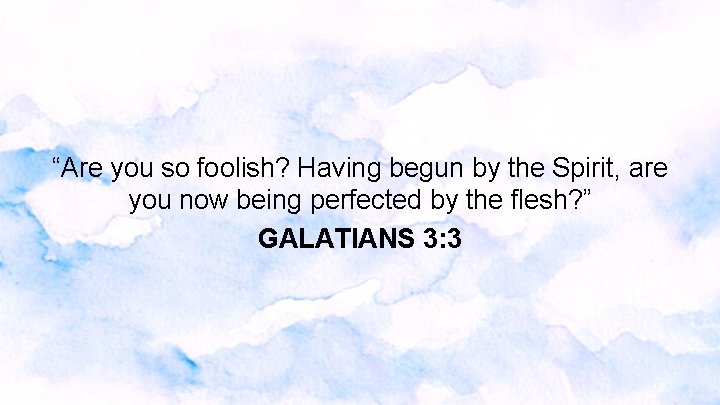 “Are you so foolish? Having begun by the Spirit, are you now being perfected “Are you so foolish? Having begun by the Spirit, are you now being perfected